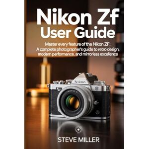 Miller, Steve Nikon Zf User Guide: Master Every Feature of the Nikon Zf: A Complete Photographer’s Guide to Retro Design, Modern Performance, and Mirrorless Excellence Miller, Steve Nikon Zf User Guide: Master Every Feature of the Nikon Zf: A Complete Photographer’s Guide to Retro Design, Modern Performance, and Mirrorless Excellence