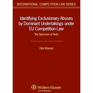 Kluwer Law International Identifying Exclusionary Abuses by Dominant Undertakings under EU Competition Law: The Spectrum of Tests (International Competition Law Book 45) Kluwer Law International Identifying Exclusionary Abuses by Dominant Undertakings under EU Competition Law: The Spectrum of Tests (International Competition Law Book 45)