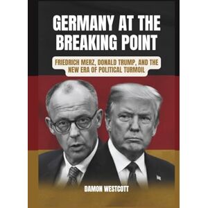 Westcott, Damon Germany at the Breaking Point: Friedrich Merz, Donald Trump, and the New Era of Political Turmoil Westcott, Damon Germany at the Breaking Point: Friedrich Merz, Donald Trump, and the New Era of Political Turmoil