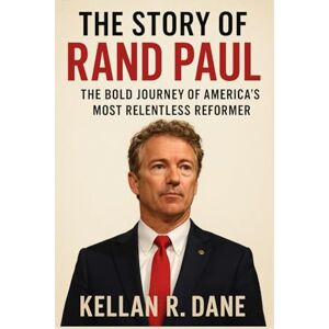 Dane, Kellan R. The story of Rand Paul: The Bold Journey of America's Most Relentless Reformer (The American Political Portraits Series) Dane, Kellan R. The story of Rand Paul: The Bold Journey of America's Most Relentless Reformer (The American Political Portraits Series)