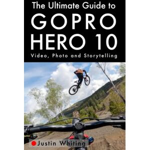 Whiting, Justin The Ultimate Guide to Gopro Hero 10: Video, Photo and Storytelling Whiting, Justin The Ultimate Guide to Gopro Hero 10: Video, Photo and Storytelling