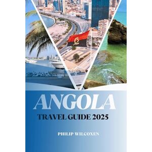 WILCOXEN, PHILIP ANGOLA TRAVEL GUIDE 2025: Top Attractions, Local Food, Travel Tips, Maps, and Itineraries for First-Time Visitors and Seasoned Travelers WILCOXEN, PHILIP ANGOLA TRAVEL GUIDE 2025: Top Attractions, Local Food, Travel Tips, Maps, and Itineraries for First-Time Visitors and Seasoned Travelers