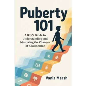 Marsh, Vania Puberty 101: A Boy’s Guide to Understanding and Mastering the Changes of Adolescence Marsh, Vania Puberty 101: A Boy’s Guide to Understanding and Mastering the Changes of Adolescence