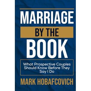 HOBAFCOVICH, MARK MARRIAGE BY THE BOOK: WHAT PROSPECTIVE COUPLES SHOULD KNOW BEFORE THEY SAY I DO HOBAFCOVICH, MARK MARRIAGE BY THE BOOK: WHAT PROSPECTIVE COUPLES SHOULD KNOW BEFORE THEY SAY I DO