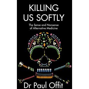 Offit, Dr Paul A. Killing Us Softly: The Sense and Nonsense of Alternative Medicine Offit, Dr Paul A. Killing Us Softly: The Sense and Nonsense of Alternative Medicine