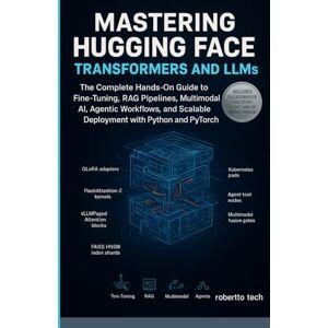 tech, robertto Mastering Hugging Face Transformers and LLMs: The Complete Hands-On Guide to Fine-Tuning, RAG Pipelines, Multimodal AI, Agentic Workflows, and Scalable Deployment with Python and PyTorch tech, robertto Mastering Hugging Face Transformers and LLMs: The Complete Hands-On Guide to Fine-Tuning, RAG Pipelines, Multimodal AI, Agentic Workflows, and Scalable Deployment with Python and PyTorch