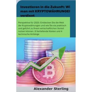 Sterling, Alexander Investieren in die Zukunft: Wie man mit KRYPTOWÄHRUNGEN verdient: Perspektive für 2025: Entdecken Sie die Welt der Kryptowährungen und erfahren Sie, wie Sie diese praxisnah und angeleitet nutzen Sterling, Alexander Investieren in die Zukunft: Wie man mit KRYPTOWÄHRUNGEN verdient: Perspektive für 2025: Entdecken Sie die Welt der Kryptowährungen und erfahren Sie, wie Sie diese praxisnah und angeleitet nutzen