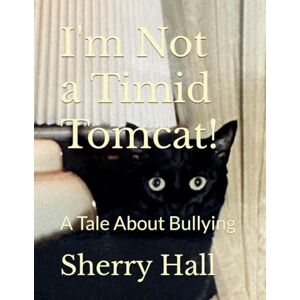 Hall, Sherry I'm Not a Timid Tomcat!: A Tale About Bullying Hall, Sherry I'm Not a Timid Tomcat!: A Tale About Bullying
