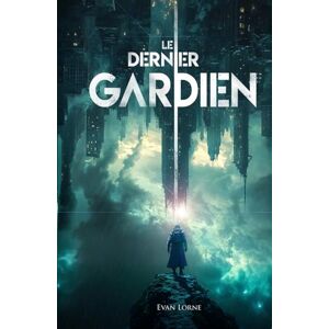Lorne, Evan Le Dernier Gardien: Dystopie post-apocalyptique : une lutte pour l’avenir entre l’IA et l’humanité Lorne, Evan Le Dernier Gardien: Dystopie post-apocalyptique : une lutte pour l’avenir entre l’IA et l’humanité