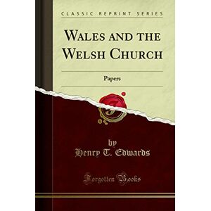 Edwards, Henry T. Wales and the Welsh Church (Classic Reprint): Papers: Papers (Classic Reprint) Edwards, Henry T. Wales and the Welsh Church (Classic Reprint): Papers: Papers (Classic Reprint)