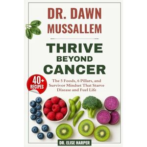 Harper, Dr. Elise Dr. Dawn Mussallem: Thrive Beyond Cancer: The 5 Foods, 6 Pillars, and Survivor Mindset That Starve Disease and Fuel Life Harper, Dr. Elise Dr. Dawn Mussallem: Thrive Beyond Cancer: The 5 Foods, 6 Pillars, and Survivor Mindset That Starve Disease and Fuel Life