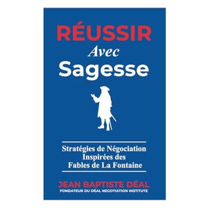 Déal, Jean-Baptiste Réussir avec Sagesse Stratégies de Négociation Inspirées des Fables de La Fontaine Déal, Jean-Baptiste Réussir avec Sagesse Stratégies de Négociation Inspirées des Fables de La Fontaine