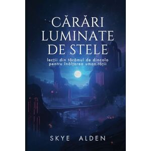 Alden, Skye Cărări Luminate de Stele: Lecții din Tărâmul de Dincolo pentru Înălțarea Umanității Alden, Skye Cărări Luminate de Stele: Lecții din Tărâmul de Dincolo pentru Înălțarea Umanității