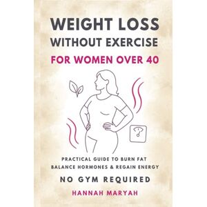 MARYAH, Hannah Weight Loss Without Exercise for Women Over 40: Practical Guide to Burn Fat Balance Hormones & Regain Energy No Gym Required MARYAH, Hannah Weight Loss Without Exercise for Women Over 40: Practical Guide to Burn Fat Balance Hormones & Regain Energy No Gym Required