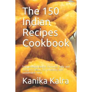 Kalra, Kanika The 150 Indian Recipes Cookbook: Sophisticated Indian formulas, easy and cheap to follow, for a healthy and sustainable meal Kalra, Kanika The 150 Indian Recipes Cookbook: Sophisticated Indian formulas, easy and cheap to follow, for a healthy and sustainable meal