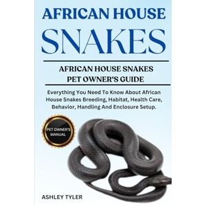 TYLER, ASHLEY AFRICAN HOUSE SNAKES: Everything You Need To Know About African House Snakes Breeding, Habitat, Health Care, Behavior, Handling And Enclosure Setup. TYLER, ASHLEY AFRICAN HOUSE SNAKES: Everything You Need To Know About African House Snakes Breeding, Habitat, Health Care, Behavior, Handling And Enclosure Setup.
