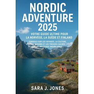 Jones, Sara J Nordic Adventure 2025 : votre guide ultime pour la Norvège, la Suède et la Finlande: Conseils sur les voyages, la culture, les saisons et les trésors cachés pour un voyage inoubliable Jones, Sara J Nordic Adventure 2025 : votre guide ultime pour la Norvège, la Suède et la Finlande: Conseils sur les voyages, la culture, les saisons et les trésors cachés pour un voyage inoubliable
