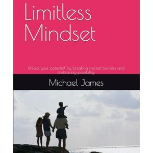 James, Michael Limitless Mindset: Unlock your potential by breaking mental barriers and embracing possibility. James, Michael Limitless Mindset: Unlock your potential by breaking mental barriers and embracing possibility.