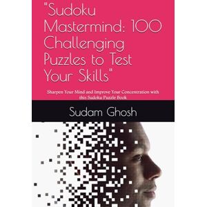 Ghosh, Mr Sudam Sudoku Mastermind: 100 Challenging Puzzles to Test Your Skills": Sharpen Your Mind and Improve Your Concentration with this Sudoku Puzzle Book Ghosh, Mr Sudam Sudoku Mastermind: 100 Challenging Puzzles to Test Your Skills": Sharpen Your Mind and Improve Your Concentration with this Sudoku Puzzle Book