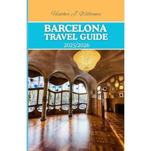 Williams, Heather J. Barcelona travel guide 2025/2026: Exploring the Heartbeat of Spain’s Mediterranean Gem Williams, Heather J. Barcelona travel guide 2025/2026: Exploring the Heartbeat of Spain’s Mediterranean Gem