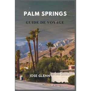 Glenn, Jose PALM SPRINGS GUIDE DE VOYAGE: Où séjourner, manger, explorer et se détendre dans l'emblématique escapade dans le désert du sud de la Californie Glenn, Jose PALM SPRINGS GUIDE DE VOYAGE: Où séjourner, manger, explorer et se détendre dans l'emblématique escapade dans le désert du sud de la Californie