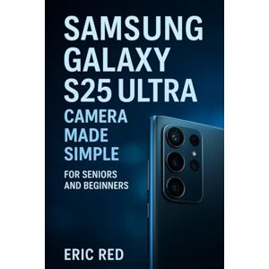 Red, Eric Samsung Galaxy S25 Ultra Camera Made Simple for Seniors and Beginners: A Step-by-Step Instructions to Capture Photos, Record Videos, Explore Camera Modes, and Troubleshoot Common Issues Red, Eric Samsung Galaxy S25 Ultra Camera Made Simple for Seniors and Beginners: A Step-by-Step Instructions to Capture Photos, Record Videos, Explore Camera Modes, and Troubleshoot Common Issues