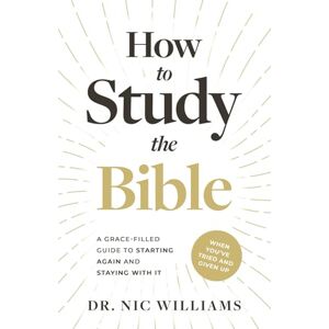 Williams, Dr. Nic How to Study the Bible (When You've Tried and Given Up): A Grace-Filled Guide to Starting Again and Staying With It Williams, Dr. Nic How to Study the Bible (When You've Tried and Given Up): A Grace-Filled Guide to Starting Again and Staying With It