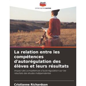 Richardson, Cristianne La relation entre les compétences d'autorégulation des élèves et leurs résultats: Impact des compétences d'autorégulation sur les résultats des études indépendantes Richardson, Cristianne La relation entre les compétences d'autorégulation des élèves et leurs résultats: Impact des compétences d'autorégulation sur les résultats des études indépendantes