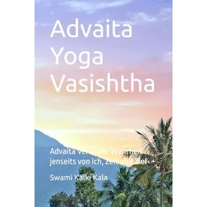 Kalki Kala, Swami Swami Kalki Kala – Yoga Vasishtha: Advaita Verse der Wahrheit jenseits von Ich, Zeit und Ziel Kalki Kala, Swami Swami Kalki Kala – Yoga Vasishtha: Advaita Verse der Wahrheit jenseits von Ich, Zeit und Ziel