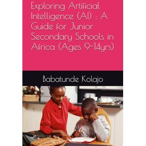 Kolajo, Mr Babatunde Folorunso Exploring Artificial Intelligence (AI) : A Guide for Junior Secondary Schools in Africa (Artificial Intelligence (AI) Textbooks for Schools in Africa) Kolajo, Mr Babatunde Folorunso Exploring Artificial Intelligence (AI) : A Guide for Junior Secondary Schools in Africa (Artificial Intelligence (AI) Textbooks for Schools in Africa)