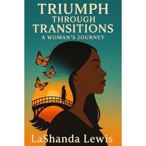 Lewis, LaShanda Triumph Through Transitions: A Woman's Journey: Navigating in Marriage, Motherhood, and Beyond Lewis, LaShanda Triumph Through Transitions: A Woman's Journey: Navigating in Marriage, Motherhood, and Beyond