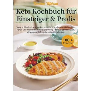 Metzner, Caroline Keto Kochbuch für Einsteiger & Profis: 100 + kohlenhydratarme Rezepte für schnellen Muskelaufbau, Fokus und maximale Fettverbrennung – Einsteigerfreundlich, alltagstauglich und unglaublich Metzner, Caroline Keto Kochbuch für Einsteiger & Profis: 100 + kohlenhydratarme Rezepte für schnellen Muskelaufbau, Fokus und maximale Fettverbrennung – Einsteigerfreundlich, alltagstauglich und unglaublich