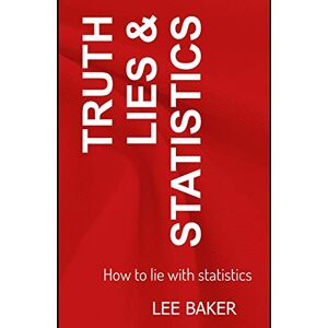 Lee Truth, Lies & Statistics: How to Lie with Statistics: 1 (Bite-Size Stats) Lee Truth, Lies & Statistics: How to Lie with Statistics: 1 (Bite-Size Stats)