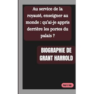 G. Gap, Gap BIOGRAPHIE DE GRANT HARROLD: Au service de la royauté, enseigner au monde : qu’ai-je appris derrière les portes du palais ? G. Gap, Gap BIOGRAPHIE DE GRANT HARROLD: Au service de la royauté, enseigner au monde : qu’ai-je appris derrière les portes du palais ?