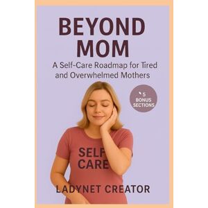 Creator, Ladynet Beyond Mom: A Self-Care Roadmap for Tired and Overwhelmed Mothers (Beyond Mom Series – Mindful Guides for Modern Mothers) Creator, Ladynet Beyond Mom: A Self-Care Roadmap for Tired and Overwhelmed Mothers (Beyond Mom Series – Mindful Guides for Modern Mothers)