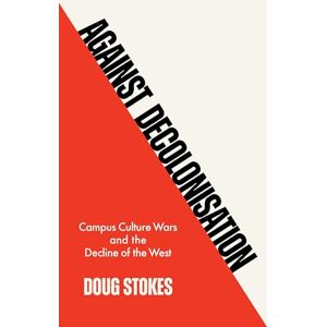 Stokes, Doug Against Decolonisation: Campus Culture Wars and the Decline of the West Stokes, Doug Against Decolonisation: Campus Culture Wars and the Decline of the West