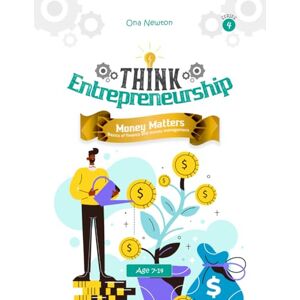 Newton, Dr Ona Think Entrepreneurship for Kids Series 4: Money Matters – Basics of Finance and Money Management Newton, Dr Ona Think Entrepreneurship for Kids Series 4: Money Matters – Basics of Finance and Money Management