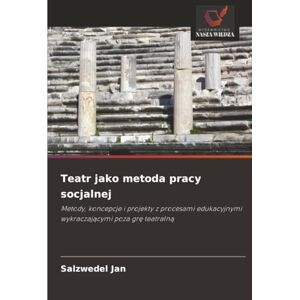 Jan, Salzwedel Teatr jako metoda pracy socjalnej: Metody, koncepcje i projekty z procesami edukacyjnymi wykraczającymi poza grę teatralną: Metody, koncepcje i ... wykraczaj¿cymi poza gr¿ teatraln¿ Jan, Salzwedel Teatr jako metoda pracy socjalnej: Metody, koncepcje i projekty z procesami edukacyjnymi wykraczającymi poza grę teatralną: Metody, koncepcje i ... wykraczaj¿cymi poza gr¿ teatraln¿