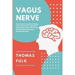 Fulk, Thomas Vagus Nerve: How to Improve Your Natural Healing and Overcome Anxiety, Depression, Inflammation, Stress, PTSD, Trauma with Vagus Nerve Stimulation and Polyvagal Theory Fulk, Thomas Vagus Nerve: How to Improve Your Natural Healing and Overcome Anxiety, Depression, Inflammation, Stress, PTSD, Trauma with Vagus Nerve Stimulation and Polyvagal Theory
