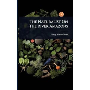 Bates, Henry Walter The Naturalist On The River Amazons Bates, Henry Walter The Naturalist On The River Amazons