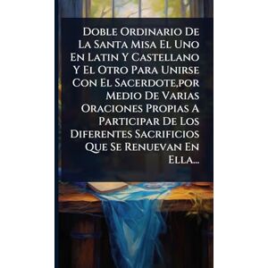 Anonymous Doble Ordinario De La Santa Misa El Uno En Latin Y Castellano Y El Otro Para Unirse Con El Sacerdote, por Medio De Varias Oraciones Propias A ... Sacrificios Que Se Renuevan En Ella... Anonymous Doble Ordinario De La Santa Misa El Uno En Latin Y Castellano Y El Otro Para Unirse Con El Sacerdote, por Medio De Varias Oraciones Propias A ... Sacrificios Que Se Renuevan En Ella...