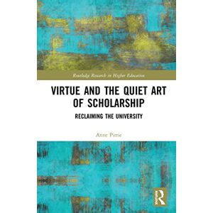 Pirrie, Anne Virtue and the Quiet Art of Scholarship: Reclaiming the University (Routledge Research in Higher Education) Pirrie, Anne Virtue and the Quiet Art of Scholarship: Reclaiming the University (Routledge Research in Higher Education)
