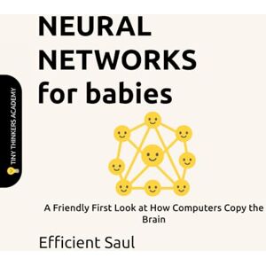 SAUL, EFFICIENT Neural Networks for Babies (Tiny Thinkers Academy): A Friendly First Look at How Computers Copy the Brain (Tiny Thinkers Academy STEM for Babies) SAUL, EFFICIENT Neural Networks for Babies (Tiny Thinkers Academy): A Friendly First Look at How Computers Copy the Brain (Tiny Thinkers Academy STEM for Babies)