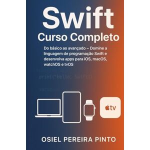 PINTO, OSIEL Swift: Curso Completo: Do básico ao avançado – Domine a linguagem de programação Swift e desenvolva apps para iOS, macOS, watchOS e tvOS PINTO, OSIEL Swift: Curso Completo: Do básico ao avançado – Domine a linguagem de programação Swift e desenvolva apps para iOS, macOS, watchOS e tvOS