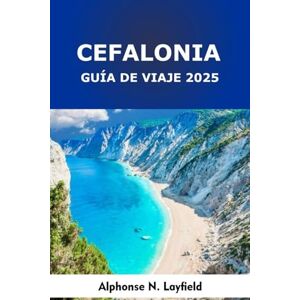 Layfield, Alphonse N. Cefalonia Guía de viaje 2025: Un viaje por una isla griega: cultura local, rutas en carretera y playas del mar Jónico Layfield, Alphonse N. Cefalonia Guía de viaje 2025: Un viaje por una isla griega: cultura local, rutas en carretera y playas del mar Jónico