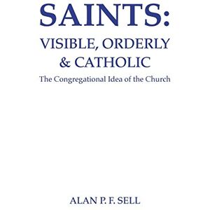 Sell, Alan P. F. Saints: Visible, Orderly, and Catholic: The Congregational Idea of the Church: 7 (Princeton Theological Monograph) Sell, Alan P. F. Saints: Visible, Orderly, and Catholic: The Congregational Idea of the Church: 7 (Princeton Theological Monograph)