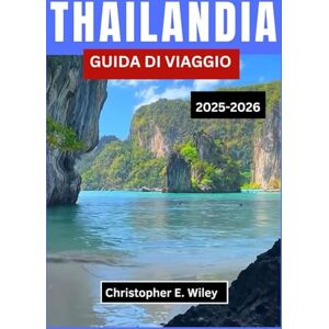 E. Wiley, Christopher THAILANDIA GUIDA DI VIAGGIO 2025-2026: Alla scoperta di templi, tradizioni e fughe tropicali nel sud-est asiatico E. Wiley, Christopher THAILANDIA GUIDA DI VIAGGIO 2025-2026: Alla scoperta di templi, tradizioni e fughe tropicali nel sud-est asiatico