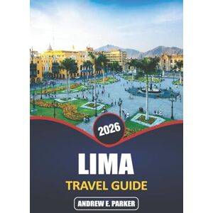 PARKER, ANDREW E. Lima Travel Guide 2026: Explore Vibrant Culture, Rich History, Diverse Cuisine, and the Blend of Modern and Colonial Architecture in Peru’s Capital PARKER, ANDREW E. Lima Travel Guide 2026: Explore Vibrant Culture, Rich History, Diverse Cuisine, and the Blend of Modern and Colonial Architecture in Peru’s Capital