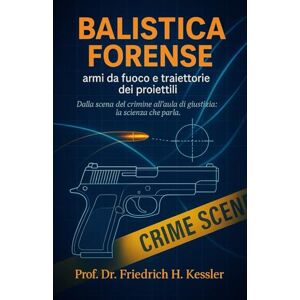 H. Kessler, Prof. Dr. Friedrich BALISTICAFORENSE: armi da fuoco e traiettorie dei proiettili H. Kessler, Prof. Dr. Friedrich BALISTICAFORENSE: armi da fuoco e traiettorie dei proiettili