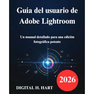 H. HART, DIGITAL Guía del usuario de Adobe Lightroom: Un manual detallado para una edición fotográfica potente H. HART, DIGITAL Guía del usuario de Adobe Lightroom: Un manual detallado para una edición fotográfica potente